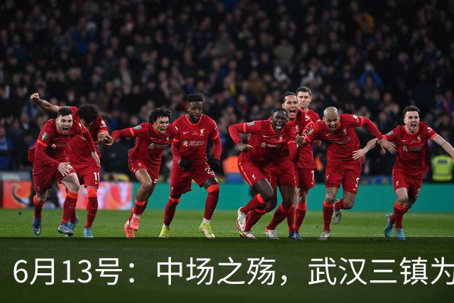 6月13号：中场之殇，武汉三镇为何偏爱引进中场国脚，难道防线问题不重要